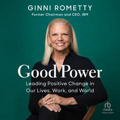 Good Power: Leading Positive Change in Our Lives, Work, and World Audiobook, by Ginni Rometty