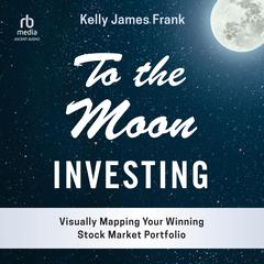 To the Moon Investing: Visually Mapping Your Winning Stock Market Portfolio Audiobook, by Kelly J. Frank
