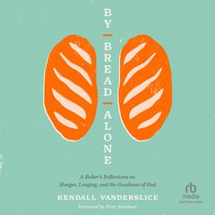 By Bread Alone: A Bakers Reflections on Hunger, Longing, and the Goodness of God Audiobook, by Kendall Vanderslice