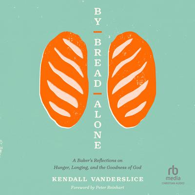 By Bread Alone: A Bakers Reflections on Hunger, Longing, and the Goodness of God Audiobook, by Kendall Vanderslice
