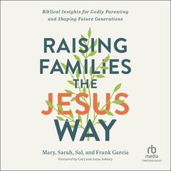 Raising Families the Jesus Way: Biblical Insights for Godly Parenting and Shaping Future Generations Audiobook, by Frank Garcia