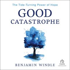 Good Catastrophe: The Tide-Turning Power of Hope Audiobook, by Benjamin Windle