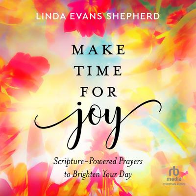 Make Time for Joy: Scripture-Powered Prayers to Brighten Your Day Audiobook, by Linda Evans Shepherd