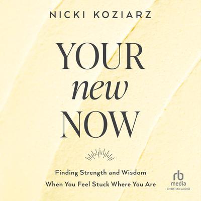 Your New Now: Finding Strength and Wisdom When You Feel Stuck Where You Are Audiobook, by Nicki Koziarz