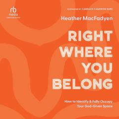 Right Where You Belong: How to Identify and Fully Occupy Your God-Given Space Audiobook, by Heather MacFadyen