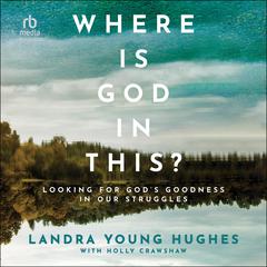 Where Is God in This?: Looking for God's Goodness in Our Struggles Audibook, by Landra Young Hughes