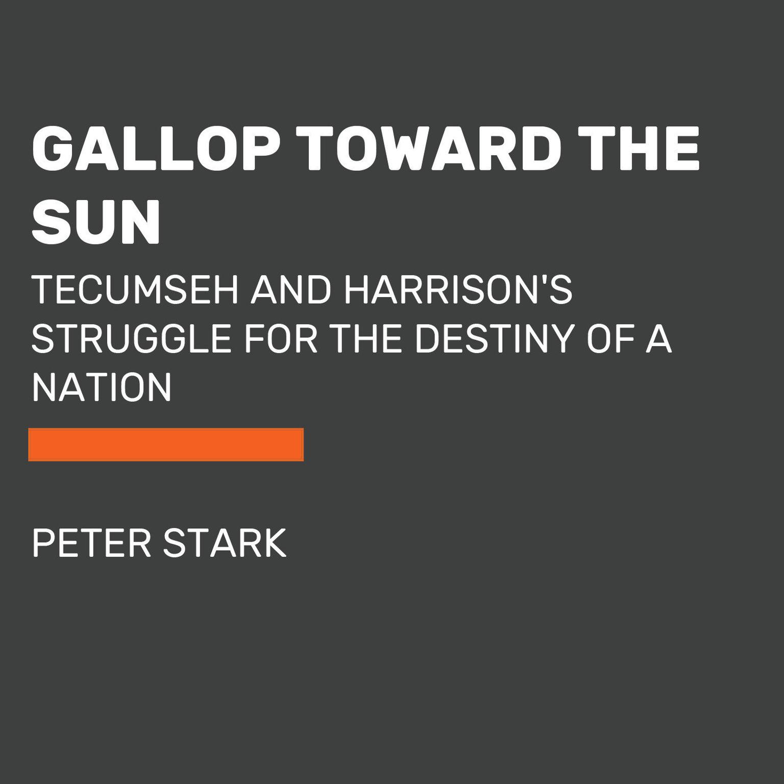 Gallop Toward the Sun: Tecumseh and William Henry Harrisons Struggle for the Destiny of a Nation Audiobook, by Peter Stark