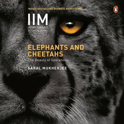Elephants and Cheetahs: The Beauty of Operations: The Beauty of Operations Audiobook, by Saral Mukherjee