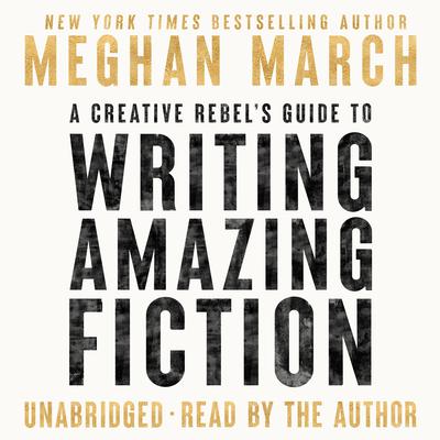 A Creative Rebel's Guide to Writing Amazing Fiction Audiobook, by Meghan March
