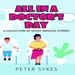 All in a Doctor's Day. A Collection of Short Medical Stories Audiobook, by Peter Sykes