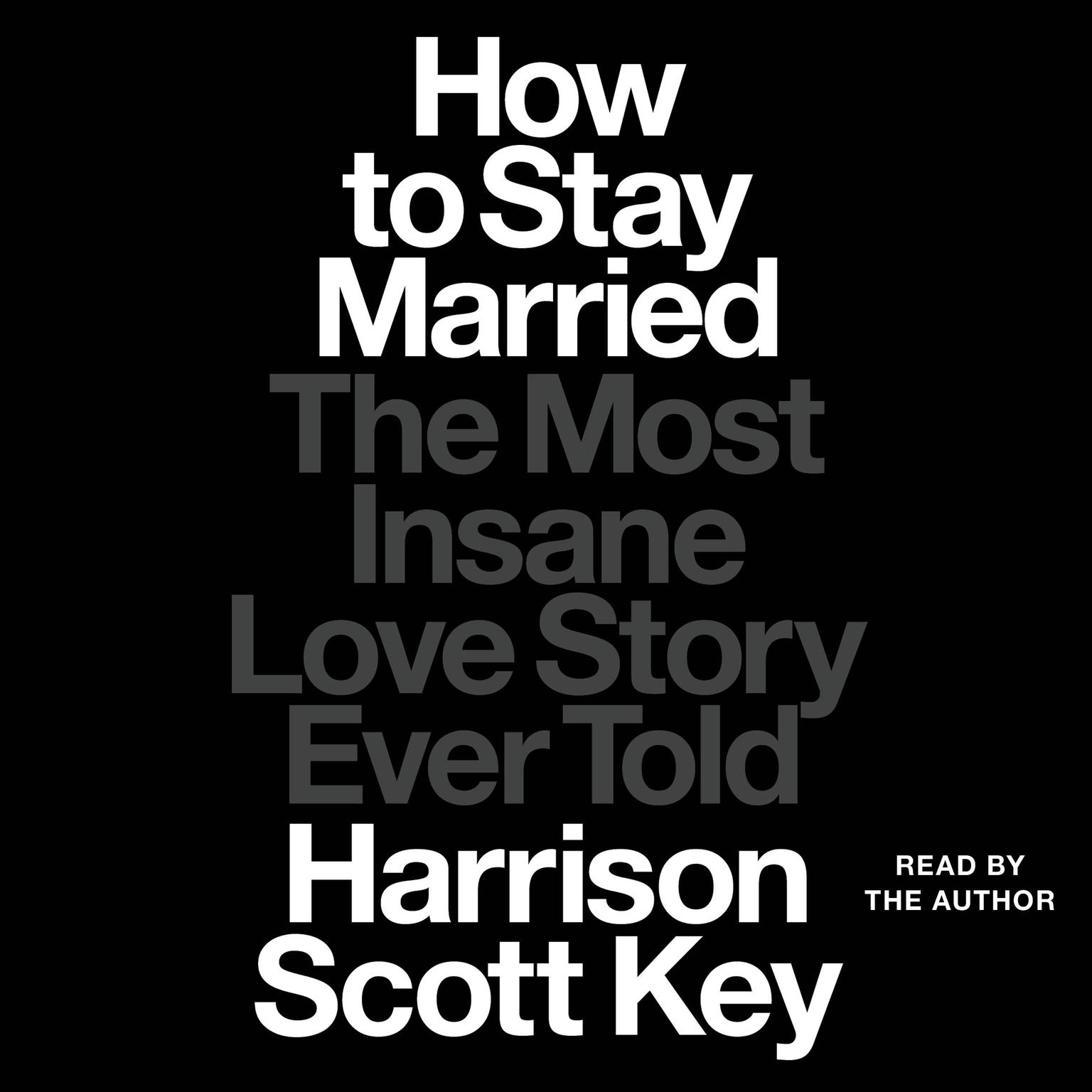 How to Stay Married: The Most Insane Love Story Ever Told Audiobook, by Harrison Scott Key