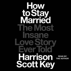 How to Stay Married: The Most Insane Love Story Ever Told Audiobook, by 