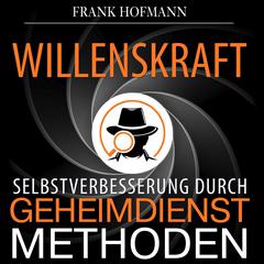 Willenskraft. Selbstverbesserung durch Geheimdienstmethoden Audiobook, by Frank Hofmann