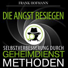 Die Angst besiegen. Selbstverbesserung durch Geheimdienstmethoden Audiobook, by Frank Hofmann