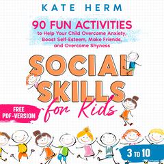 Social Skills for Kids 3 to 10: 90 Fun Activities to Help your Child Overcome Anxiety, Boost Self-Esteem, Make Friends, and Overcome Shyness Audiobook, by Kate Herm