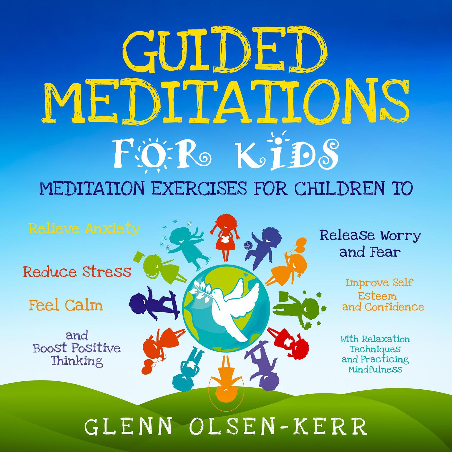 Guided Meditations for Kids: Meditation Exercises for Children to Relieve Anxiety, Release Worry and Fear, Reduce Stress, Improve Self Esteem and Confidence, Feel Calm, and Boost Positive Thinking With Relaxation Techniques and Practicing Mindfulness Audiobook, by Glenn Olsen-Kerr