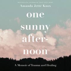 One Sunny Afternoon: A Memoir of Trauma and Healing Audiobook, by Amanda Jette Knox