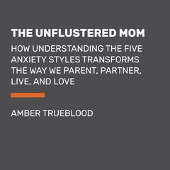 The Unflustered Mom: How Understanding the Five Anxiety Styles Transforms the Way We Parent, Partner, Live, and Love Audiobook, by Amber Trueblood