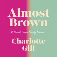Almost Brown: A Mixed-Race Family Memoir Audiobook, by Charlotte Gill