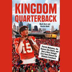 Kingdom Quarterback: Patrick Mahomes, the Kansas City Chiefs, and How a Once Swingin Cow Town Chased the Ultimate Comeback Audiobook, by Mark Dent, Rustin Dodd