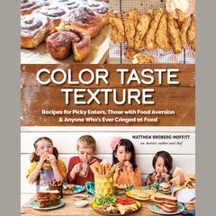 Color Taste Texture: Recipes for Picky Eaters, Those with Food Aversion, and Anyone Whos Ever Cringed at Food Audiobook, by Matthew Broberg-Moffitt