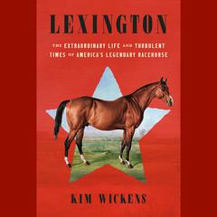 Lexington: The Extraordinary Life and Turbulent Times of Americas Legendary Racehorse Audiobook, by Kim Wickens