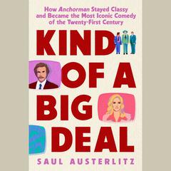 Kind of a Big Deal: How Anchorman Stayed Classy and Became the Most Iconic Comedy of the Twenty-First Century Audiobook, by Saul Austerlitz