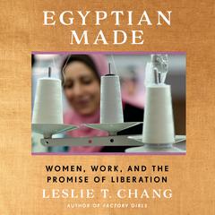 Egyptian Made: Women, Work, and the Promise of Liberation Audiobook, by Leslie T. Chang