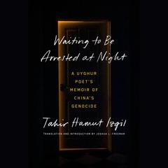 Waiting to Be Arrested at Night: A Uyghur Poets Memoir of Chinas Genocide Audiobook, by Tahir Hamut Izgil