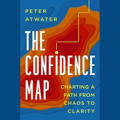 The Confidence Map: Charting a Path from Chaos to Clarity Audiobook, by Peter Atwater