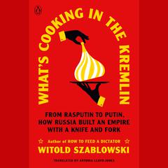 Whats Cooking in the Kremlin: From Rasputin to Putin, How Russia Built an Empire with a Knife and Fork Audiobook, by Witold Szablowski