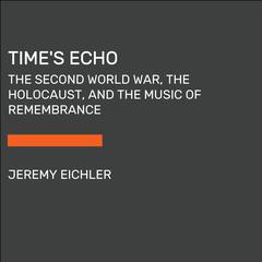 Times Echo: The Second World War, the Holocaust, and the Music of Remembrance Audiobook, by Jeremy Eichler