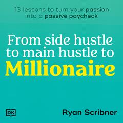 From Side Hustle to Main Hustle to Millionaire: 13 Lessons to Turn Your Passion Into a Passive Paycheck Audiobook, by Ryan Scribner