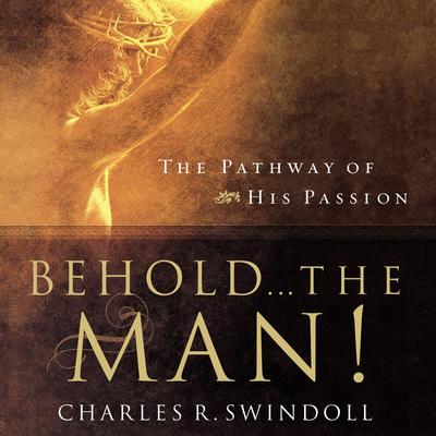 Behold... the Man!: The Pathway of His Passion Audiobook, by Charles R. Swindoll