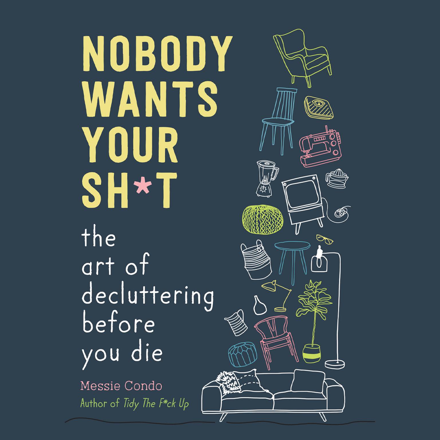 Nobody Wants Your Sh*t: The Art of Decluttering Before You Die Audiobook, by Messie Condo