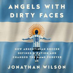 Angels with Dirty Faces: How Argentinian Soccer Defined a Nation and Changed the Game Forever Audiobook, by Jonathan Wilson