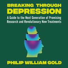 Breaking Through Depression: A Guide to the Next Generation of Promising Research and Revolutionary New Treatments Audiobook, by Philip William Gold
