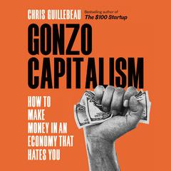 Gonzo Capitalism: How to Make Money in An Economy That Hates You Audiobook, by Chris Guillebeau
