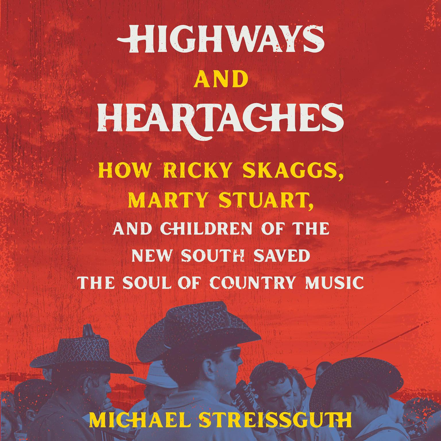 Highways and Heartaches: How Ricky Skaggs, Marty Stuart, and Children of the New South Saved the Soul of Country Music Audiobook, by Michael Streissguth
