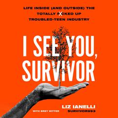 I See You, Survivor: Life Inside (and Outside) the Totally F*cked-Up Troubled Teen Industry Audiobook, by Liz Ianelli