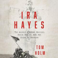 Ira Hayes: The Akimel Oodham Warrior, World War II, and the Price of Heroism Audiobook, by Tom Holm