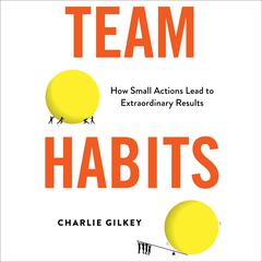 Team Habits: How Small Actions Lead to Extraordinary Results Audiobook, by Charlie Gilkey