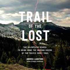 Trail of the Lost: The Relentless Search to Bring Home the Missing Hikers of the Pacific Crest Trail Audiobook, by Andrea Lankford