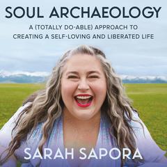 Soul Archaeology: A (Totally Doable) Approach to Creating a Self-Loving and Liberated Life Audiobook, by Sarah Sapora