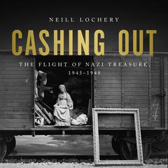 Cashing Out: The Flight of Nazi Treasure, 1945–1948 Audiobook, by Neill Lochery