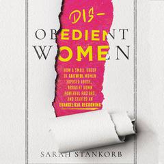 Disobedient Women: How a Small Group of Faithful Women Exposed Abuse, Brought Down Powerful Pastors, and Ignited an Evangelical Reckoning Audiobook, by Sarah Stankorb