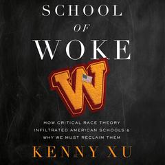 School of Woke: How Critical Race Theory Infiltrated American Schools and Why We Must Reclaim Them Audiobook, by Kenny Xu