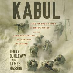 Kabul: The Untold Story of Bidens Fiasco and the American Warriors Who Fought to the End Audiobook, by James Hasson