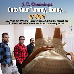Onto Your Tummy, Honey...or Else! My Modest Wife’s Harrowing Medical Humiliation in Front of Her Coworkers and a Sleazy Boss Audiobook, by J.C. Cummings