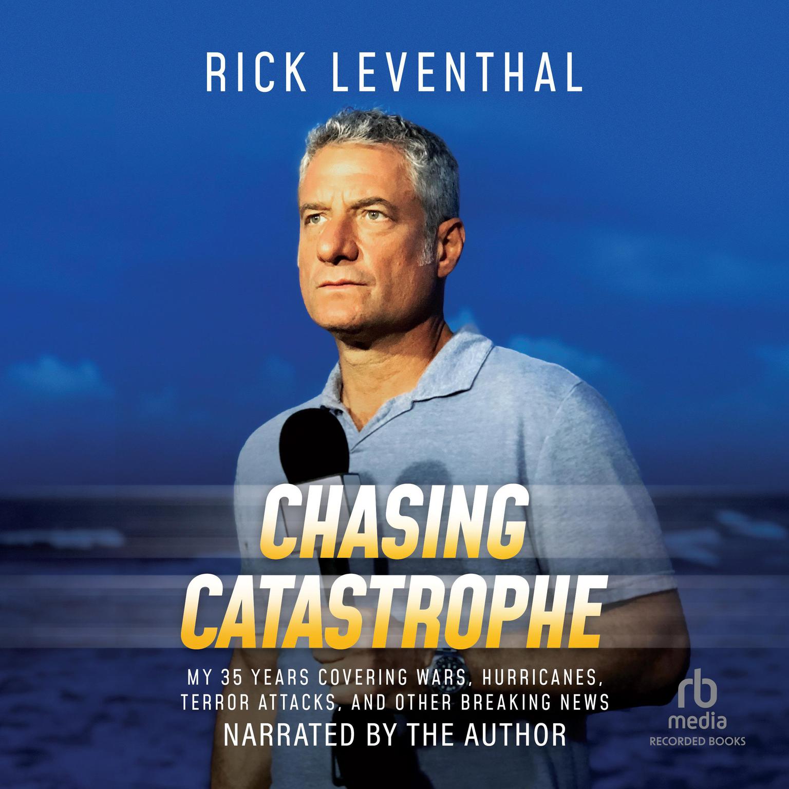 Chasing Catastrophe: My 35 Years Covering Wars, Hurricanes, Terror Attacks, and Other Breaking News Audiobook, by Rick Leventhal